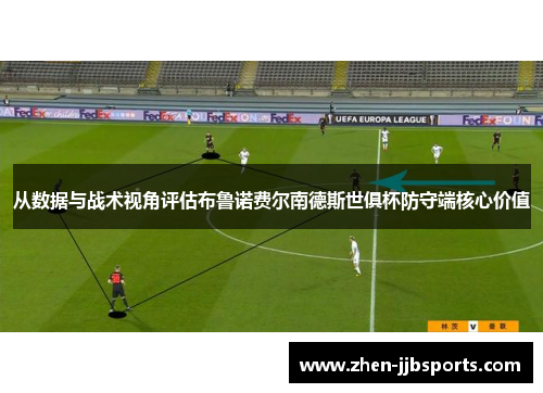 从数据与战术视角评估布鲁诺费尔南德斯世俱杯防守端核心价值