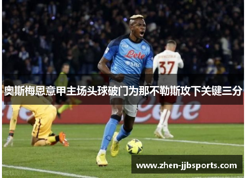 奥斯梅恩意甲主场头球破门为那不勒斯攻下关键三分