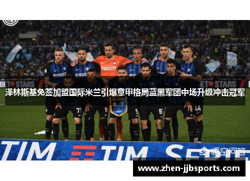 泽林斯基免签加盟国际米兰引爆意甲格局蓝黑军团中场升级冲击冠军 泽林斯基免签加盟国际米兰引爆意甲格局蓝黑军团中场升级冲击冠军
