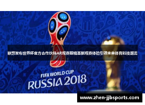 联想发布世界杯官方合作伙伴AR观赛眼镜革新观赛体验引领未来体育科技潮流 联想发布世界杯官方合作伙伴AR观赛眼镜革新观赛体验引领未来体育科技潮流