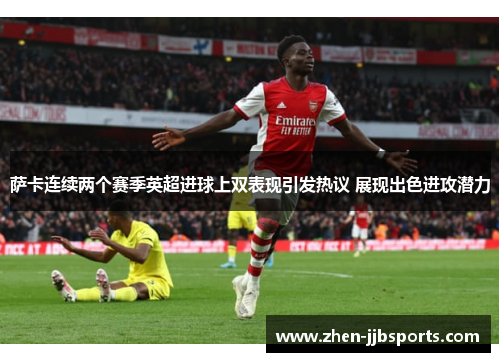 萨卡连续两个赛季英超进球上双表现引发热议 展现出色进攻潜力