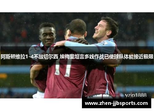 阿斯顿维拉1-4不敌切尔西 埃梅里坦言多线作战已使球队体能接近极限