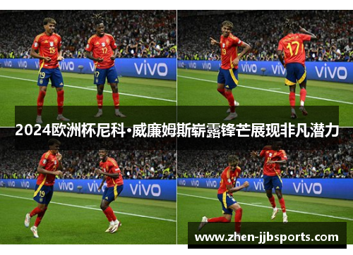 2024欧洲杯尼科·威廉姆斯崭露锋芒展现非凡潜力