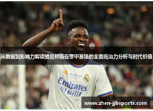 从数据到影响力解读维尼修斯在意甲赛场的全面统治力分析与时代价值