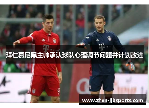 拜仁慕尼黑主帅承认球队心理调节问题并计划改进